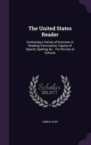 Cover image for The United States Reader: Containing a Variety of Exercises in Reading, Punctuation, Figures of Speech, Spelling, &C.: For the Use of Schools