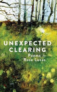 Cover image for Unexpected Clearing: Poems by Rose Lucas