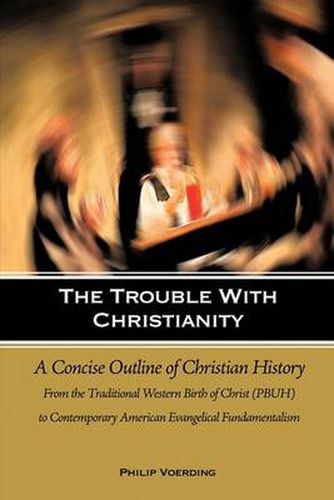 Cover image for The Trouble with Christianity: A Concise Outline of Christian History: From the Traditional Western Birth of Christ (PBUH) to Contemporary American Evangelical Fundamentalism