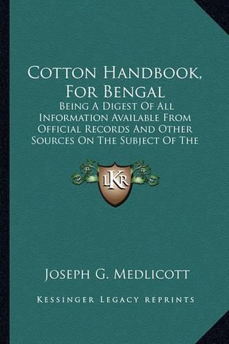 Cover image for Cotton Handbook, for Bengal: Being a Digest of All Information Available from Official Records and Other Sources on the Subject of the Production of Cotton in the Bengal Provinces (1862)