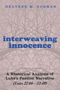 Cover image for Interweaving Innocence: A Rhetorical Analysis of Luke's Passion Narrative (Luke 22:66--23:49)