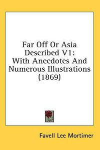 Cover image for Far Off or Asia Described V1: With Anecdotes and Numerous Illustrations (1869)