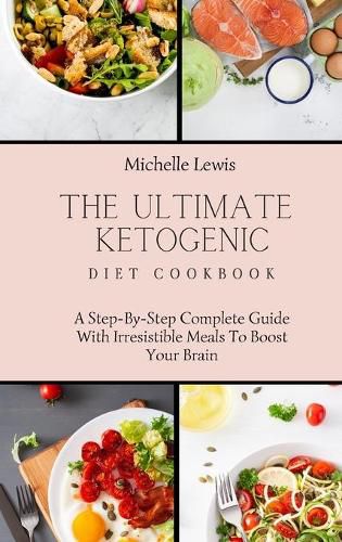 The Ultimate Ketogenic Diet Cookbook: A Step-By-Step Complete Guide With Irresistible Meals To Boost Your Brain