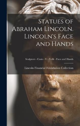 Cover image for Statues of Abraham Lincoln. Lincoln's Face and Hands; Sculptors - Casts - V - Volk - Face and Hands