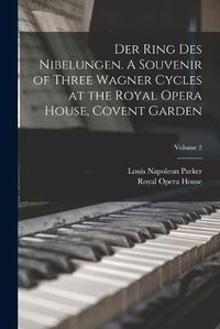 Cover image for Der Ring des Nibelungen. A Souvenir of Three Wagner Cycles at the Royal Opera House, Covent Garden; Volume 2