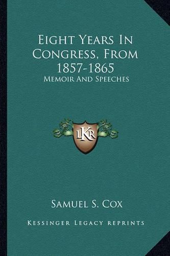 Eight Years in Congress, from 1857-1865 Eight Years in Congress, from 1857-1865: Memoir and Speeches Memoir and Speeches