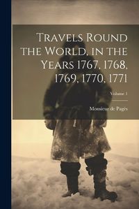 Cover image for Travels Round the World, in the Years 1767, 1768, 1769, 1770, 1771; Volume 1