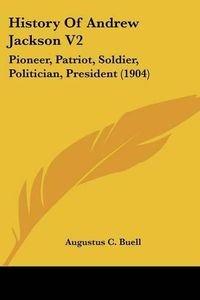 Cover image for History of Andrew Jackson V2: Pioneer, Patriot, Soldier, Politician, President (1904)