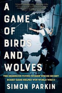 Cover image for A Game of Birds and Wolves: The Ingenious Young Women Whose Secret Board Game Helped Win World War II