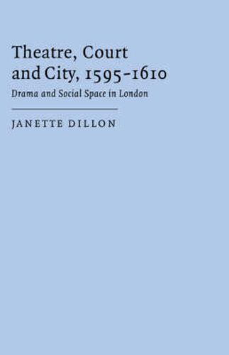 Cover image for Theatre, Court and City, 1595-1610: Drama and Social Space in London