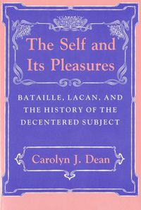 Cover image for The Self and Its Pleasures: Bataille, Lacan and the History of the Decentered Subject