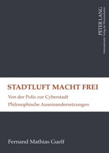 Cover image for Stadtluft Macht Frei: Von Der Polis Zur Cyberstadt- Philosophische Auseinandersetzungen