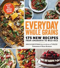 Cover image for Everyday Whole Grains: 175 New Recipes from Amaranth to Wild Rice, Includes Every Ancient Grain