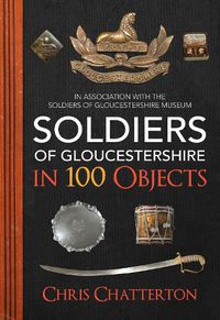 Cover image for Soldiers of Gloucestershire in 100 Objects