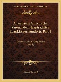 Cover image for Auserlesene Griechische Vasenbilder, Hauptsachlich Etruskischen Fundorts, Part 4: Griechisches Alltagsleben (1858)