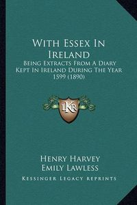 Cover image for With Essex in Ireland: Being Extracts from a Diary Kept in Ireland During the Year 1599 (1890)