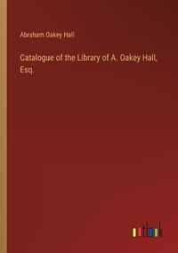 Cover image for Catalogue of the Library of A. Oakey Hall, Esq.