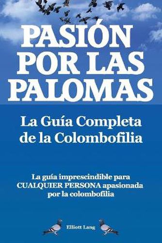 Cover image for Pasion por las palomas. La Guia Completa de la Colombofilia/ La guia imprescindible para cualquier persona apasionada por la colombofilia.