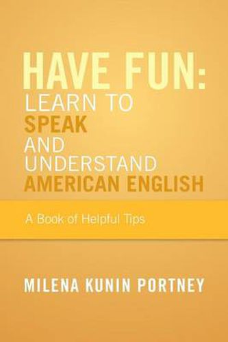 Cover image for Have Fun: Learn to Speak and Understand American English: Or What You Don't Know Might Hurt You