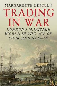 Cover image for Trading in War: London's Maritime World in the Age of Cook and Nelson