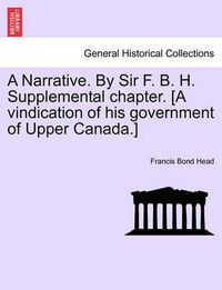 Cover image for A Narrative. by Sir F. B. H. Supplemental Chapter. [A Vindication of His Government of Upper Canada.]