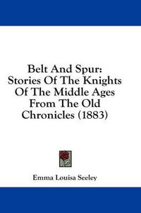 Cover image for Belt and Spur: Stories of the Knights of the Middle Ages from the Old Chronicles (1883)