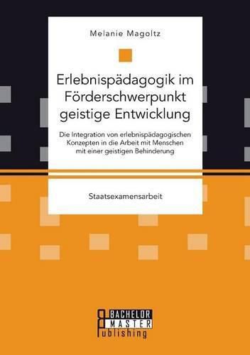 Cover image for Erlebnispadagogik im Foerderschwerpunkt geistige Entwicklung: Die Integration von erlebnispadagogischen Konzepten in die Arbeit mit Menschen mit einer geistigen Behinderung