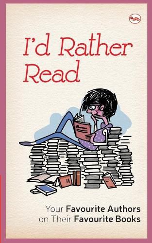 Cover image for I'D Rather Read: Your Favourite Authors On Their Favourite Books