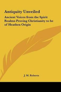 Cover image for Antiquity Unveiled: Ancient Voices from the Spirit Realms Proving Christianity to Be of Heathen Origin