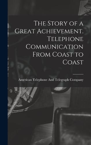 Cover image for The Story of a Great Achievement. Telephone Communication From Coast to Coast