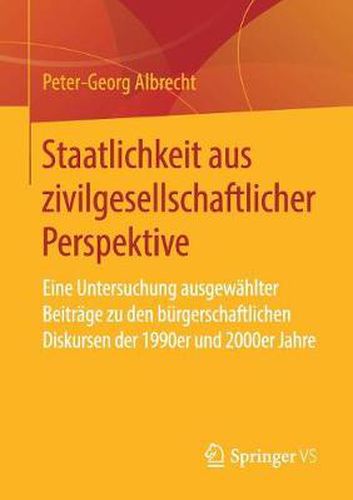 Cover image for Staatlichkeit Aus Zivilgesellschaftlicher Perspektive: Eine Untersuchung Ausgewahlter Beitrage Zu Den Burgerschaftlichen Diskursen Der 1990er Und 2000er Jahre