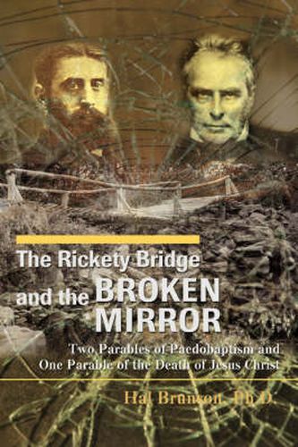 Cover image for The Rickety Bridge and the Broken Mirror: Two Parables of Paedobaptism and One Parable of the Death of Jesus Christ