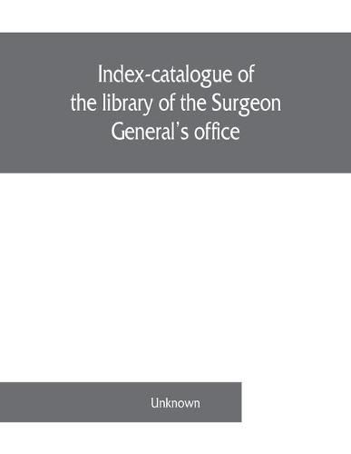 Cover image for Index-catalogue of the library of the Surgeon General's office, United States Army. authors and subjects