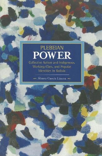 Cover image for Plebeian Power: Collective Action And Indigenous, Working-class, And Popular Identities In Bolivia: Historical Materialism, Volume 55