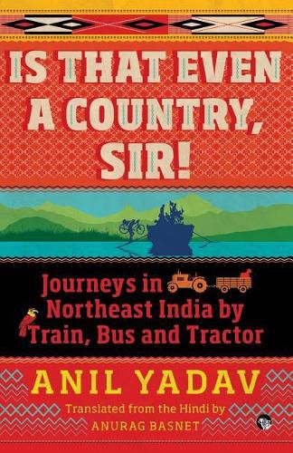 Cover image for Is That Even a Country, Sir!: Journeys in Northeast India by Train, Bus and Tractor