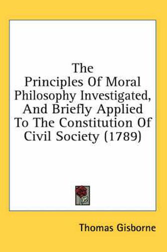 Cover image for The Principles of Moral Philosophy Investigated, and Briefly Applied to the Constitution of Civil Society (1789)