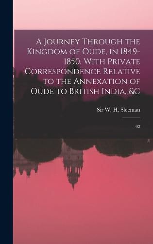 Cover image for A Journey Through the Kingdom of Oude, in 1849-1850. With Private Correspondence Relative to the Annexation of Oude to British India, &c