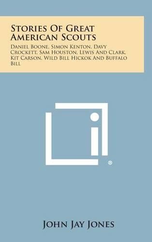 Cover image for Stories of Great American Scouts: Daniel Boone, Simon Kenton, Davy Crockett, Sam Houston, Lewis and Clark, Kit Carson, Wild Bill Hickok and Buffalo Bi