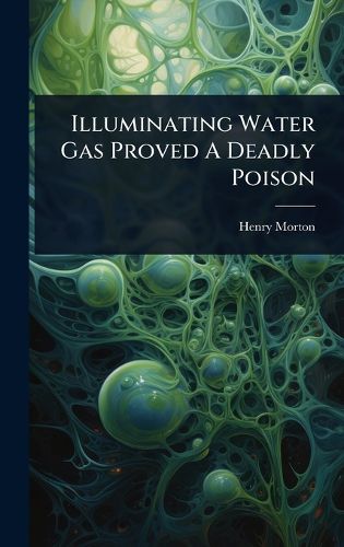 Cover image for Illuminating Water Gas Proved A Deadly Poison