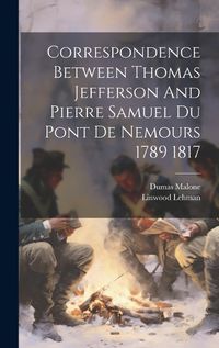 Cover image for Correspondence Between Thomas Jefferson And Pierre Samuel Du Pont De Nemours 1789 1817