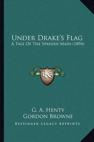 Under Drake's Flag Under Drake's Flag: A Tale of the Spanish Main (1894) a Tale of the Spanish Main (1894)