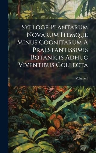 Cover image for Sylloge Plantarum Novarum Itemque Minus Cognitarum A Praestantissimis Botanicis Adhuc Viventibus Collecta