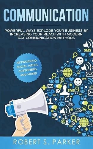 Cover image for Communication: Powerful Ways Explode Your Business by Increasing your Reach with Modern Day Communication Methods. Networking, Social Media, Customers, and more!