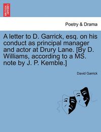 Cover image for A Letter to D. Garrick, Esq. on His Conduct as Principal Manager and Actor at Drury Lane. [By D. Williams, According to a Ms. Note by J. P. Kemble.]