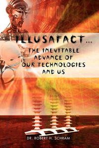 Cover image for Illusafact.the Inevitable Advance of Our Technologies and Us