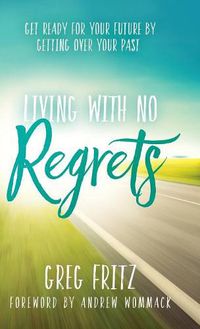 Cover image for Living with No Regrets: Get Ready for Your Future by Getting Over Your Past