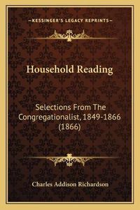 Cover image for Household Reading: Selections from the Congregationalist, 1849-1866 (1866)