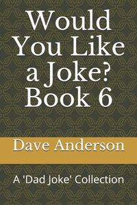 Cover image for Would You Like a Joke? Book 6: A 'Dad Joke' Collection