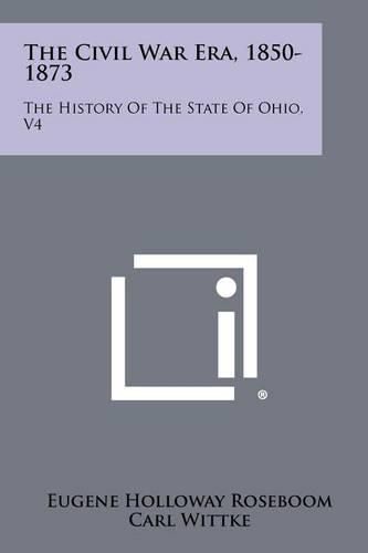 The Civil War Era, 1850-1873: The History of the State of Ohio, V4