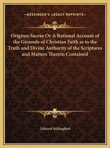 Cover image for Origines Sacrae or a Rational Account of the Grounds of Christian Faith as to the Truth and Divine Authority of the Scriptures and Matters Therein Contained